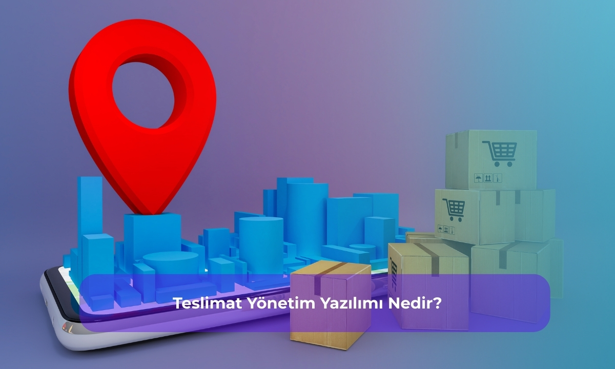 Teslimat Yönetim Yazılımı Nedir?